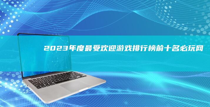 2023年度最受欢迎游戏排行榜：前十名必玩网络游戏