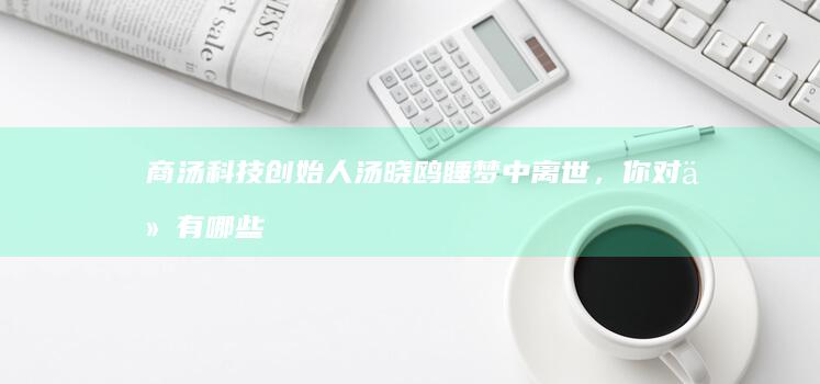 商汤科技创始人汤晓鸥睡梦中离世，你对他有哪些记忆？他对人工智能发展有哪些贡献？